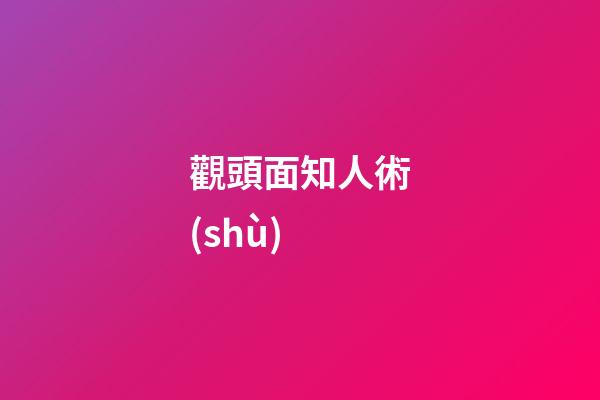 觀頭面知人術(shù)