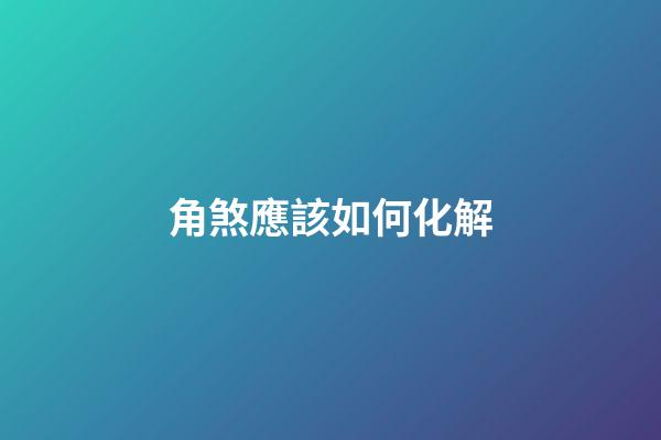 角煞應該如何化解