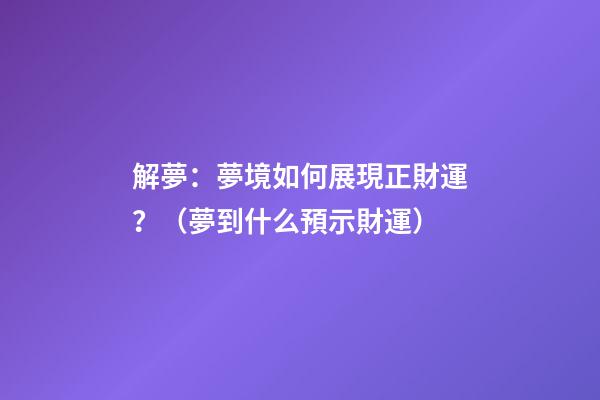 解夢：夢境如何展現正財運？（夢到什么預示財運）