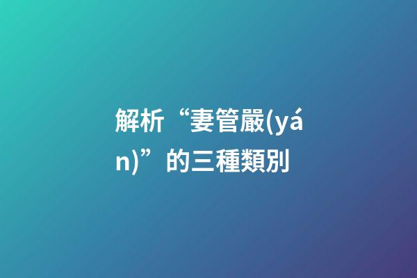 解析“妻管嚴(yán)”的三種類別