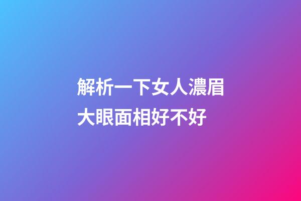 解析一下女人濃眉大眼面相好不好