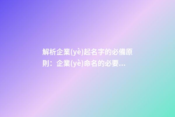 解析企業(yè)起名字的必備原則：企業(yè)命名的必要原則分析-第1張-公司起名-玄機(jī)派