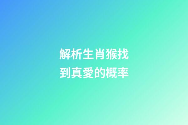 解析生肖猴找到真愛的概率
