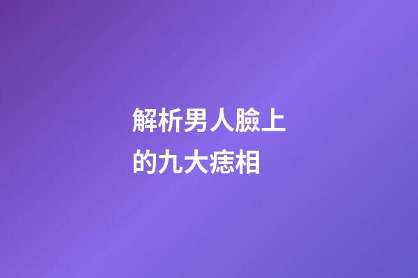 解析男人臉上的九大痣相