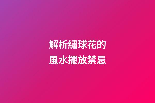 解析繡球花的風水擺放禁忌