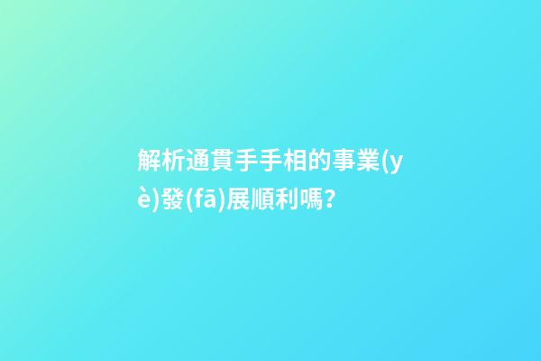 解析通貫手手相的事業(yè)發(fā)展順利嗎？