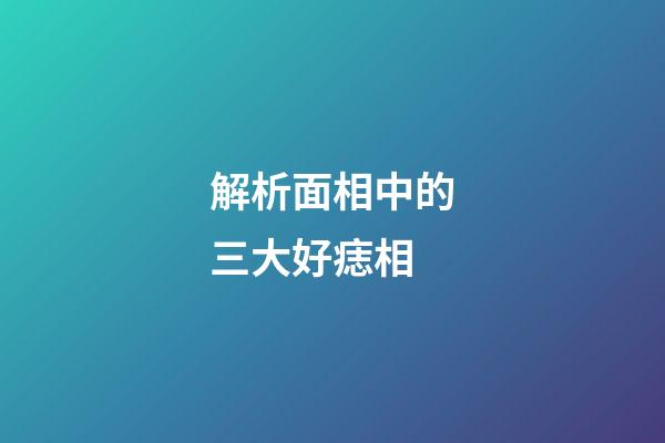 解析面相中的三大好痣相