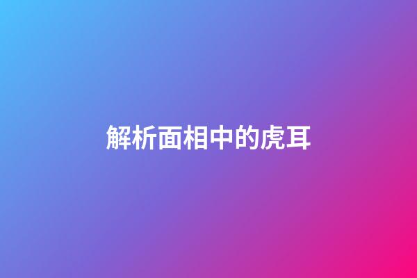 解析面相中的虎耳
