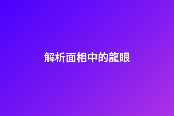 解析面相中的龍眼