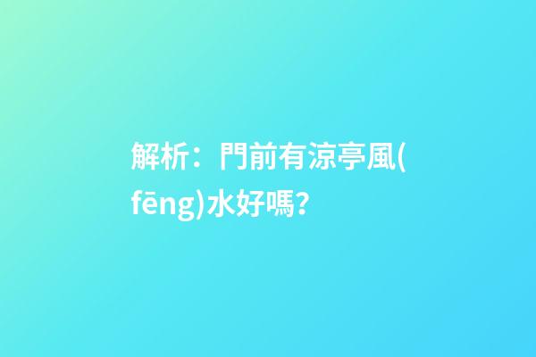 解析：門前有涼亭風(fēng)水好嗎？