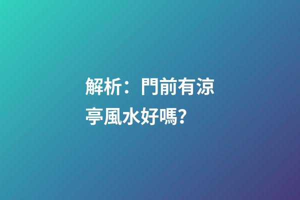 解析：門前有涼亭風水好嗎？