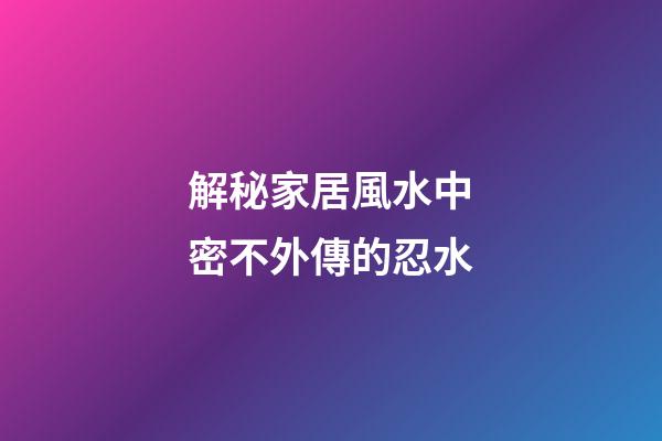 解秘家居風水中密不外傳的忍水