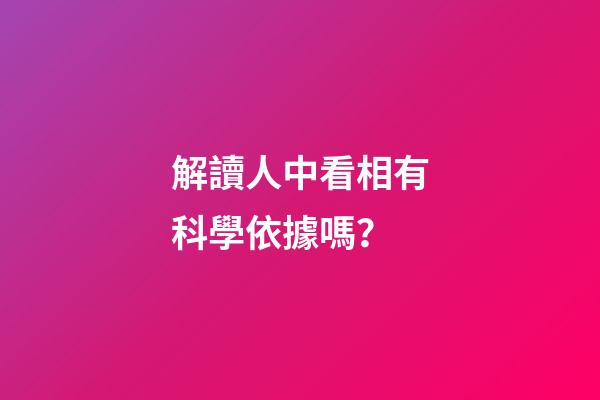 解讀人中看相有科學依據嗎？