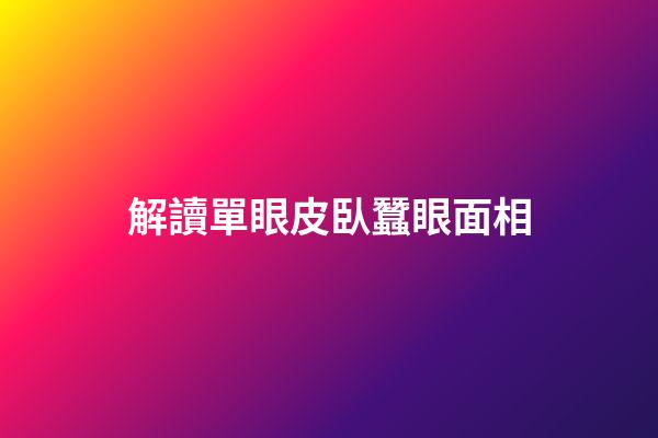 解讀單眼皮臥蠶眼面相