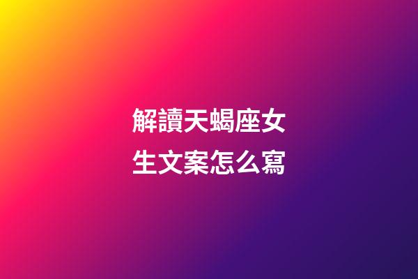 解讀天蝎座女生文案怎么寫-第1張-星座運勢-玄機派