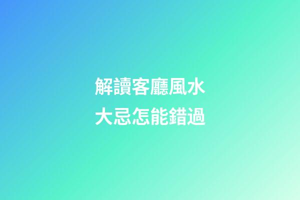 解讀客廳風水大忌怎能錯過