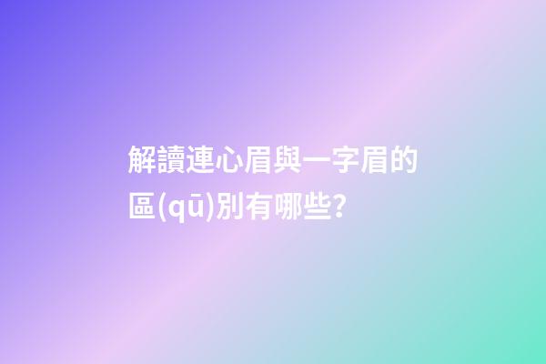 解讀連心眉與一字眉的區(qū)別有哪些？