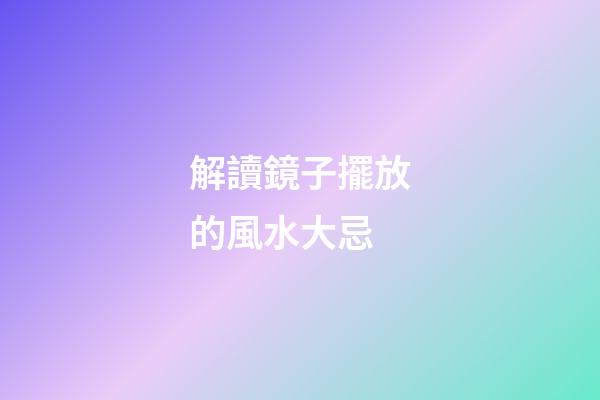 解讀鏡子擺放的風水大忌