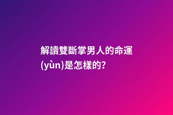解讀雙斷掌男人的命運(yùn)是怎樣的？