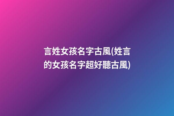 言姓女孩名字古風(姓言的女孩名字超好聽古風)