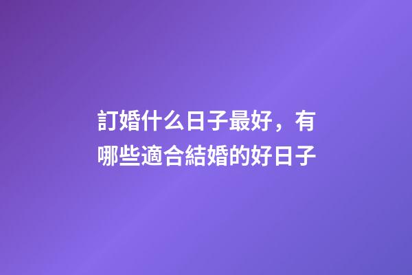 訂婚什么日子最好，有哪些適合結婚的好日子