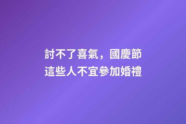討不了喜氣，國慶節這些人不宜參加婚禮