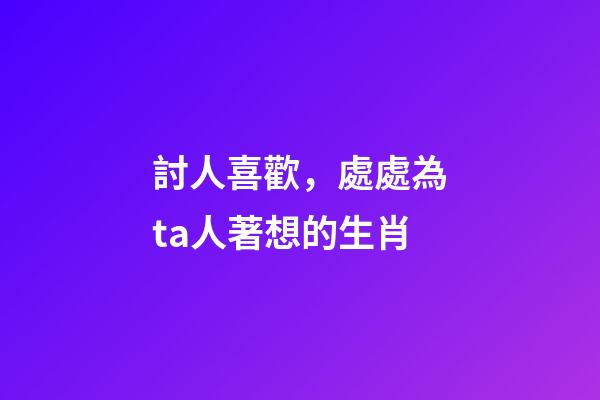 討人喜歡，處處為ta人著想的生肖