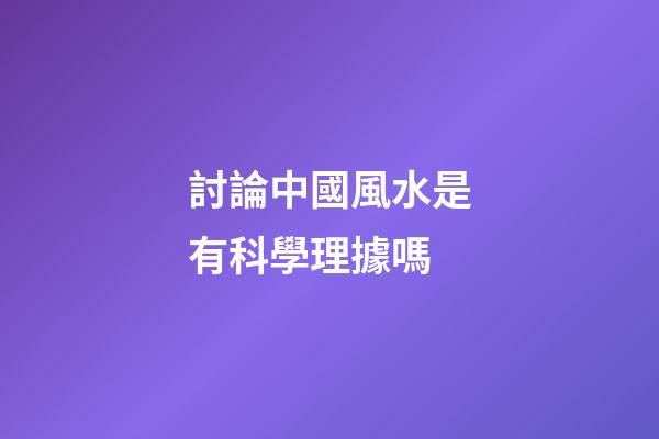 討論中國風水是有科學理據嗎