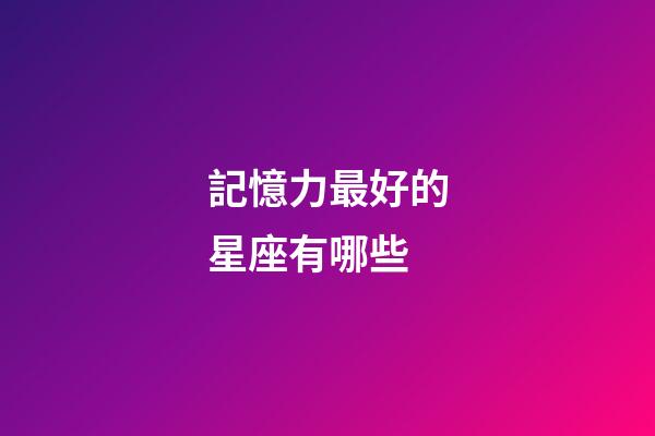 記憶力最好的星座有哪些-第1張-星座運勢-玄機派