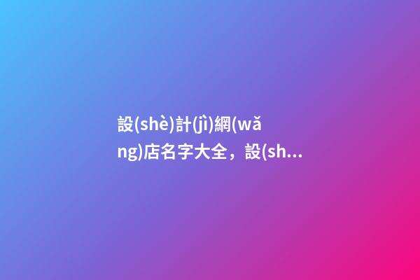 設(shè)計(jì)網(wǎng)店名字大全，設(shè)計(jì)網(wǎng)店取什么名字-第1張-店鋪起名-玄機(jī)派