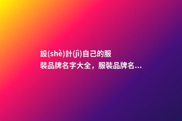 設(shè)計(jì)自己的服裝品牌名字大全，服裝品牌名當(dāng)怎么設(shè)計(jì)？-第1張-商標(biāo)起名-玄機(jī)派