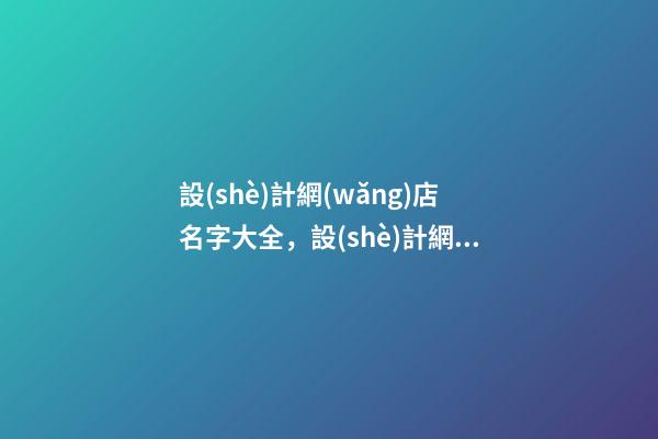 設(shè)計網(wǎng)店名字大全，設(shè)計網(wǎng)店取什么名字-第1張-店鋪起名-玄機(jī)派