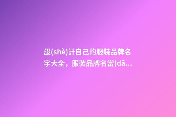 設(shè)計自己的服裝品牌名字大全，服裝品牌名當(dāng)怎么設(shè)計？