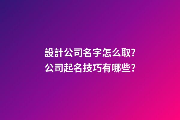 設計公司名字怎么取？公司起名技巧有哪些？-第1張-公司起名-玄機派