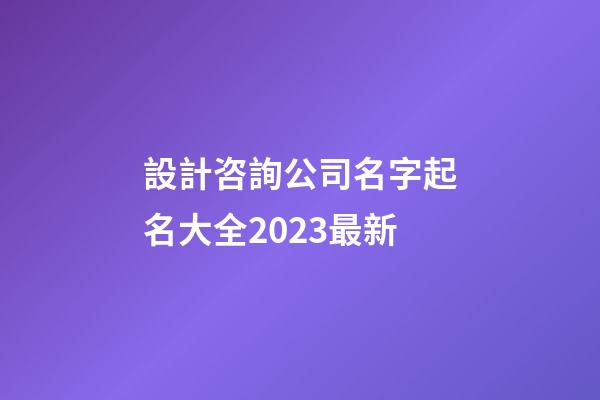 設計咨詢公司名字起名大全2023最新-第1張-公司起名-玄機派