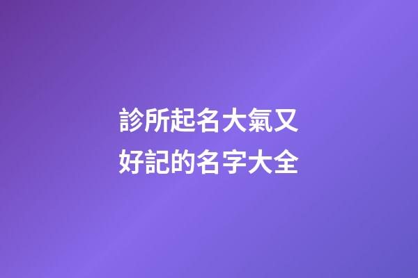診所起名大氣又好記的名字大全