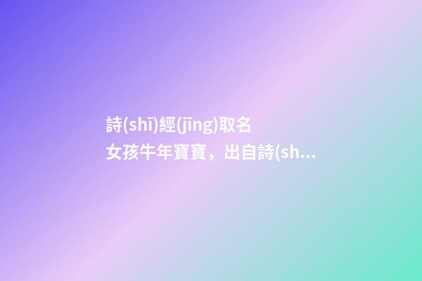 詩(shī)經(jīng)取名女孩牛年寶寶，出自詩(shī)經(jīng)的女孩名字