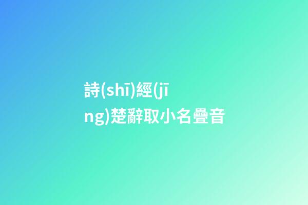 詩(shī)經(jīng)楚辭取小名疊音(宋詞里驚艷眾生名字)-第1張-寶寶起名-玄機(jī)派