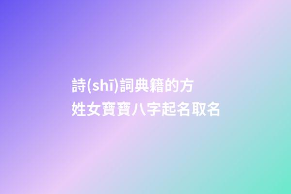 詩(shī)詞典籍的方姓女寶寶八字起名取名