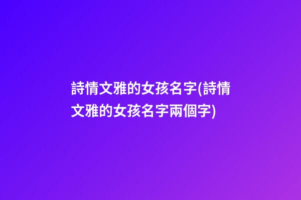 詩情文雅的女孩名字(詩情文雅的女孩名字兩個字)