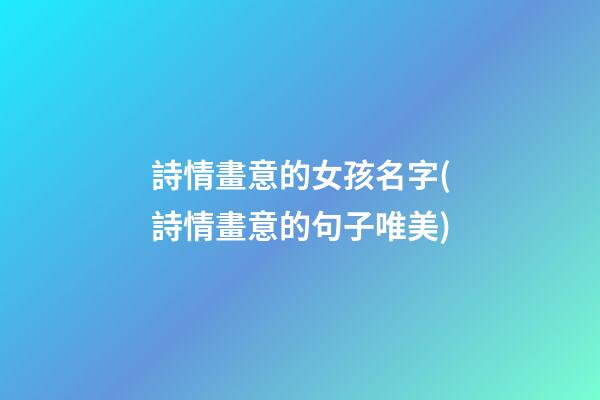 詩情畫意的女孩名字(詩情畫意的句子唯美)