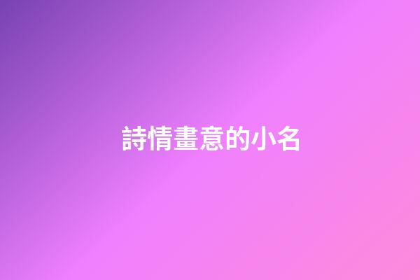 詩情畫意的小名(詩情畫意取名字)-第1張-寶寶起名-玄機派