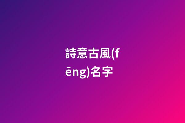 詩意古風(fēng)名字(古風(fēng)好聽的名字)-第1張-寶寶起名-玄機(jī)派