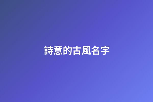 詩意的古風名字(詩意的古風名字情侶)-第1張-寶寶起名-玄機派