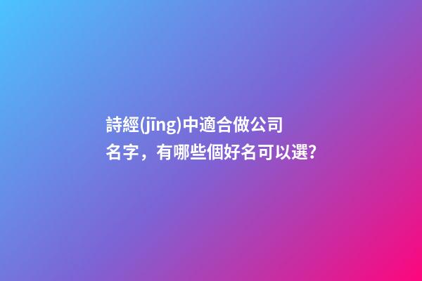 詩經(jīng)中適合做公司名字，有哪些個好名可以選？-第1張-公司起名-玄機(jī)派