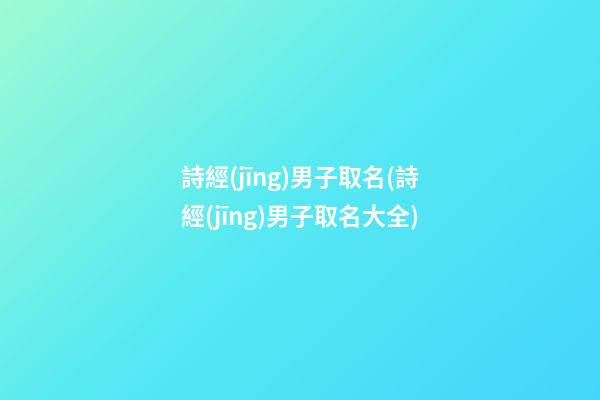 詩經(jīng)男子取名(詩經(jīng)男子取名大全)