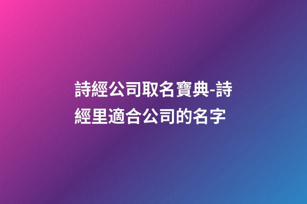 詩經公司取名寶典-詩經里適合公司的名字-第1張-公司起名-玄機派