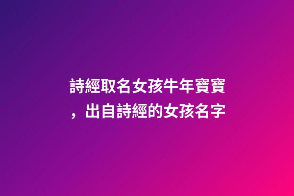 詩經取名女孩牛年寶寶，出自詩經的女孩名字