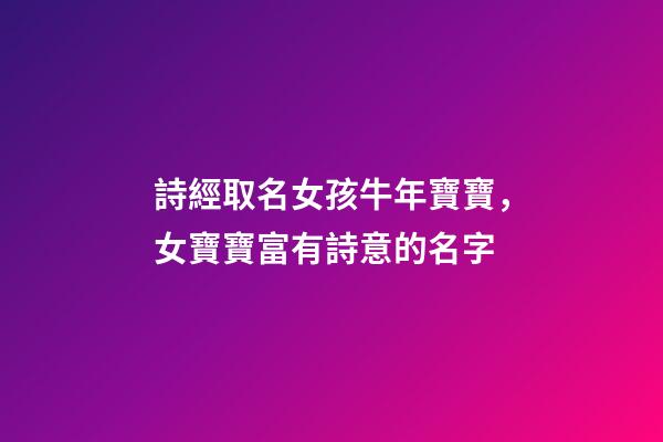 詩經取名女孩牛年寶寶，女寶寶富有詩意的名字
