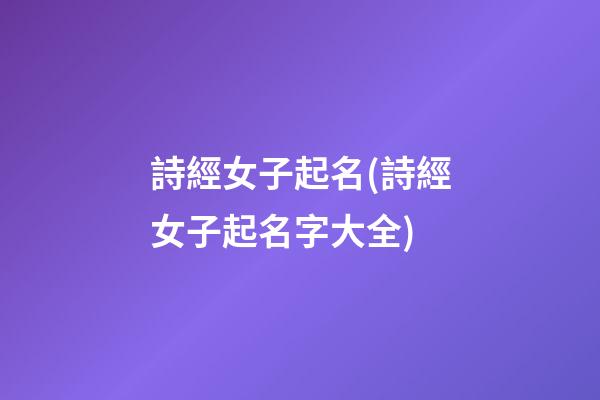 詩經女子起名(詩經女子起名字大全)